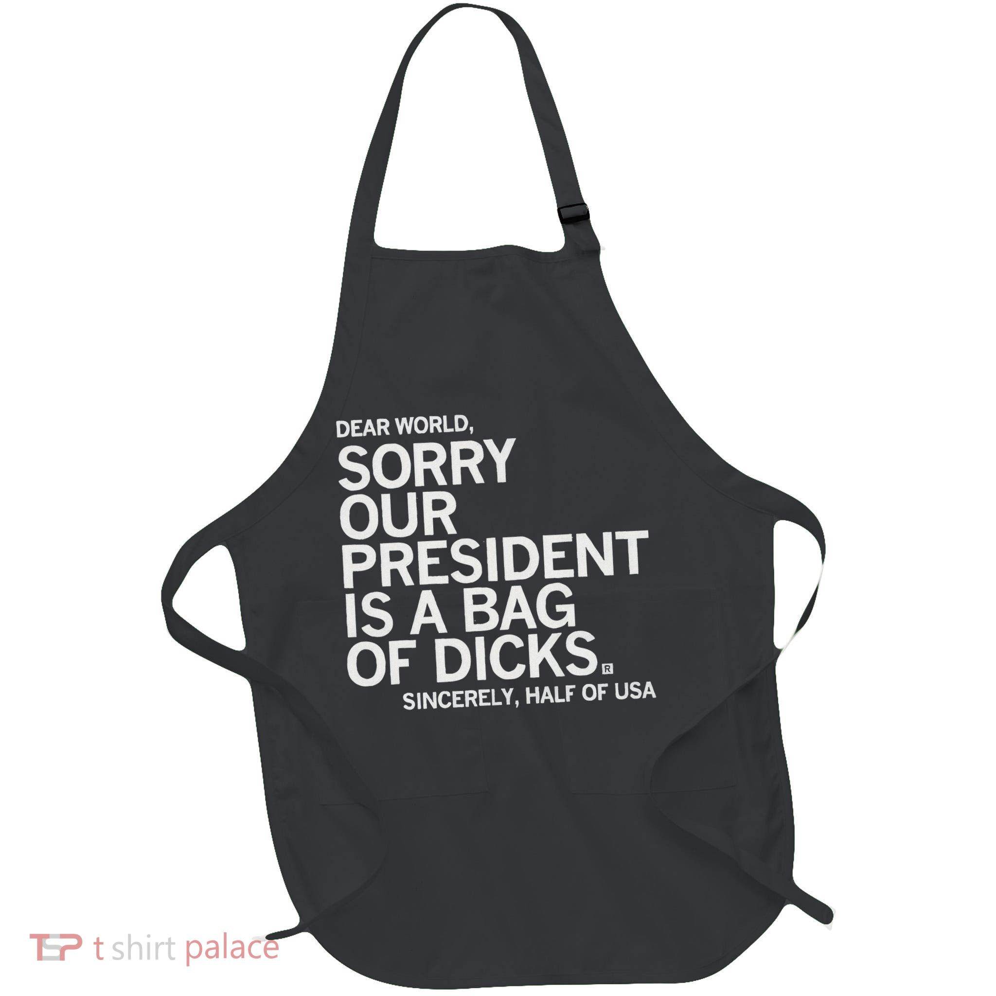 Dear World Sorry Our President Is A Bag Of Dicks Sincerely H Full-Length Apron With Pockets