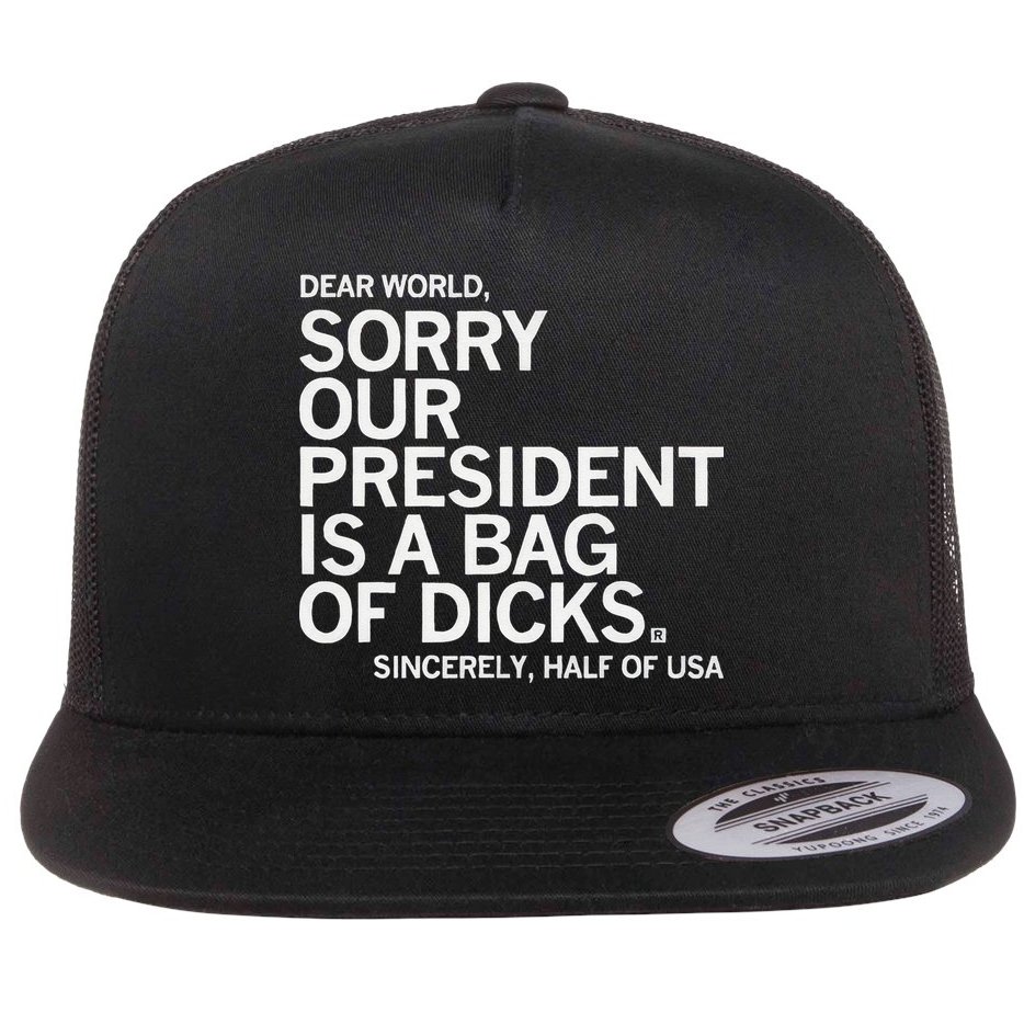 Dear World Sorry Our President Is A Bag Of Dicks Sincerely H Flat Bill Trucker Hat
