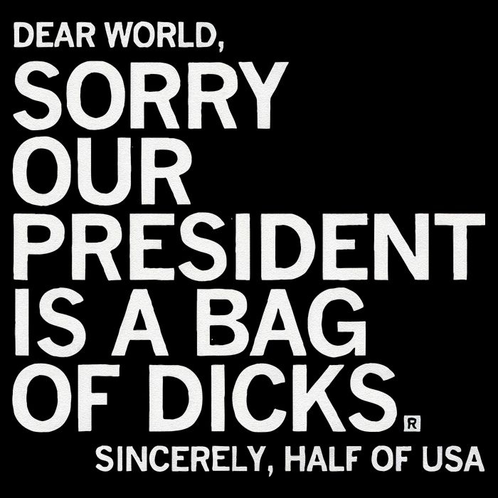 Dear World Sorry Our President Is A Bag Of Dicks Sincerely H Bag
