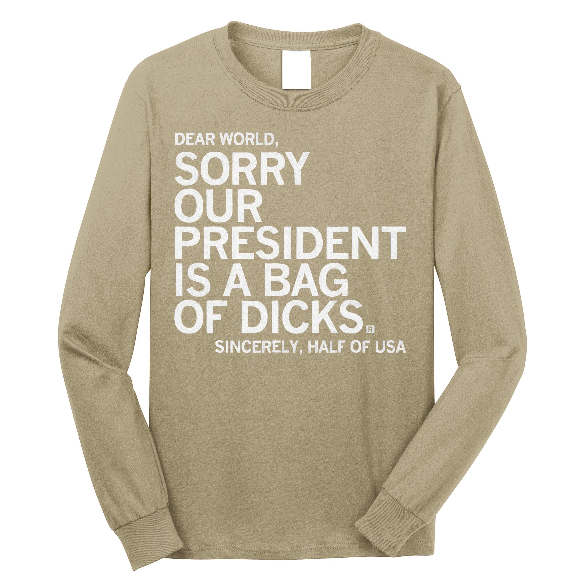 Dear World Sorry Our President Is A Bag Of Dicks Sincerely H Long Sleeve Shirt