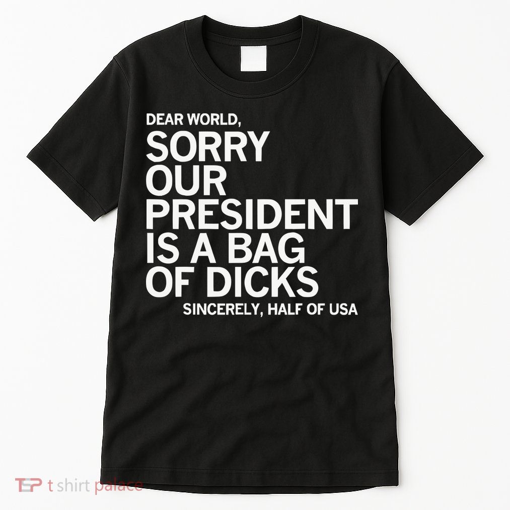 Dear World Sorry Our President Is A Bag Of Dicks Sincerely H Tall T-Shirt