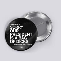 Dear World Sorry Our President Is A Bag Of Dicks Sincerely H Button