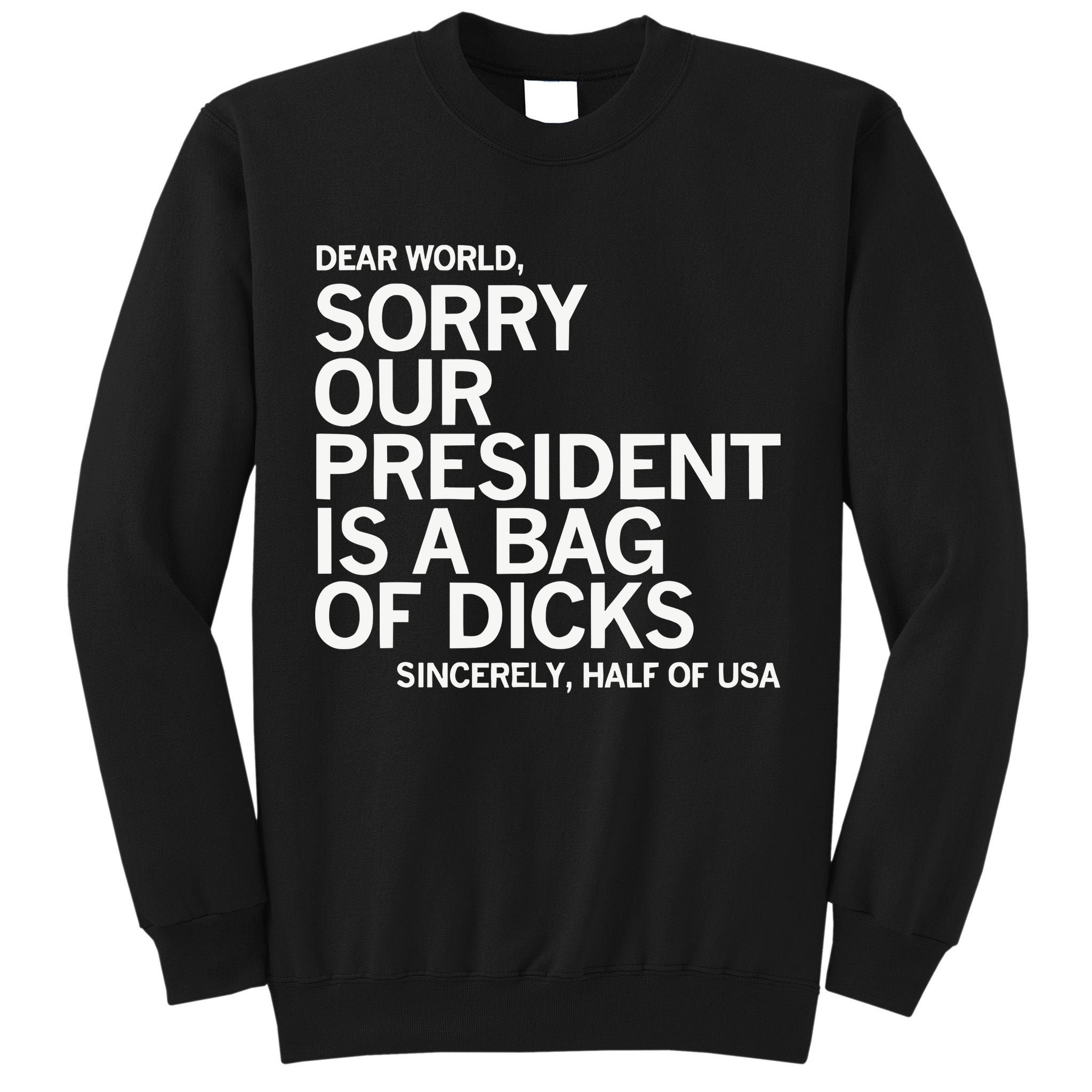 Dear World Sorry Our President Is A Bag Of Dicks Sincerely H Tall Sweatshirt