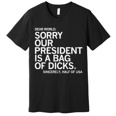 Dear World Sorry Our President Is A Bag Of Dicks Sincerely H Premium T-Shirt