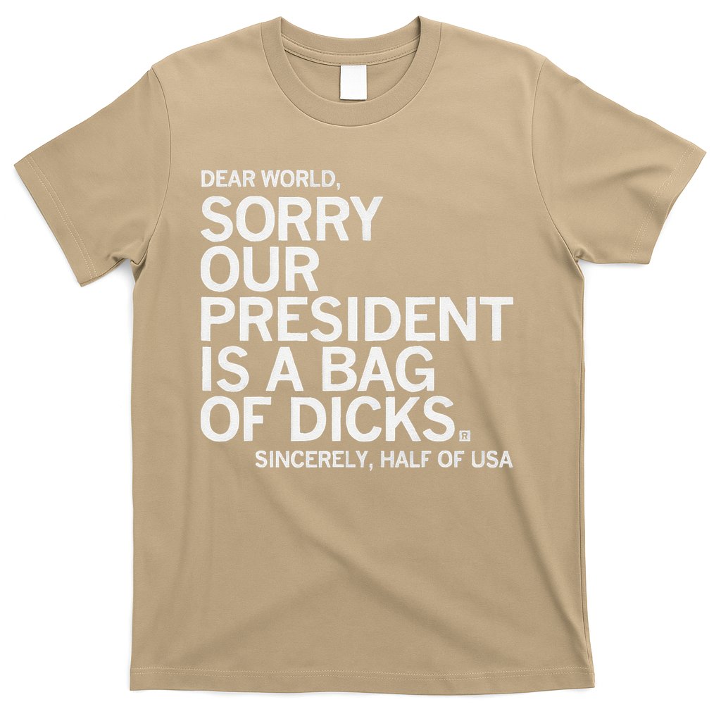 Dear World Sorry Our President Is A Bag Of Dicks Sincerely H T-Shirt