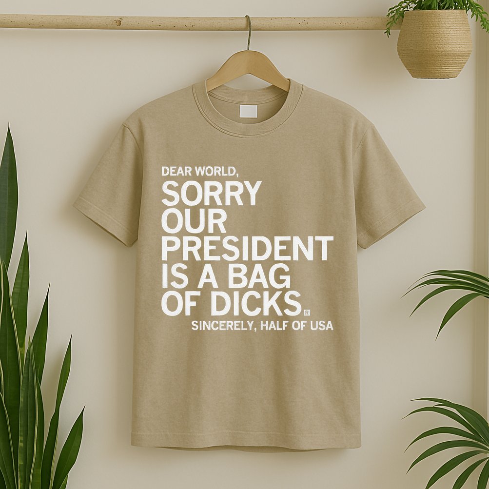 Dear World Sorry Our President Is A Bag Of Dicks Sincerely H T-Shirt