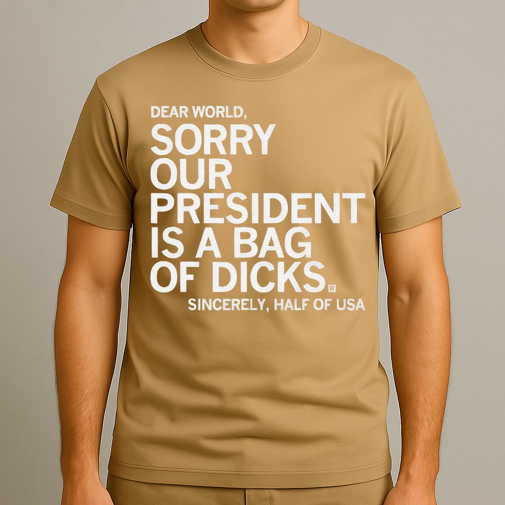 Dear World Sorry Our President Is A Bag Of Dicks Sincerely H T-Shirt