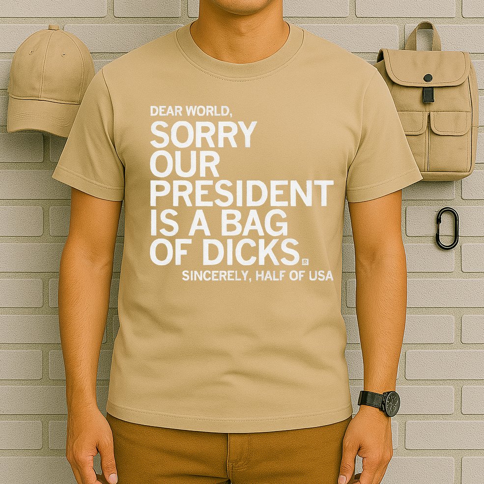 Dear World Sorry Our President Is A Bag Of Dicks Sincerely H T-Shirt