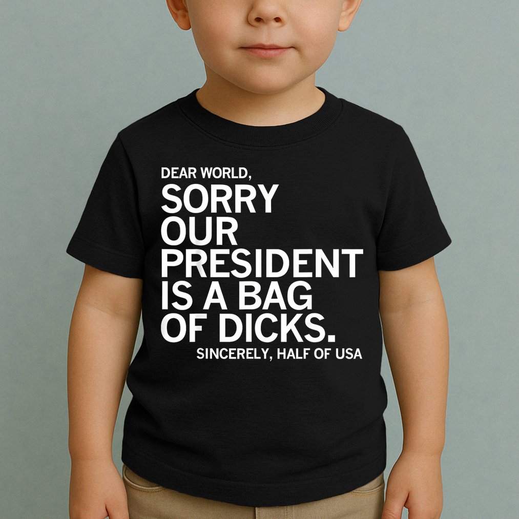Dear World Sorry Our President Is A Bag Of Dicks Funny Meme Toddler T-Shirt