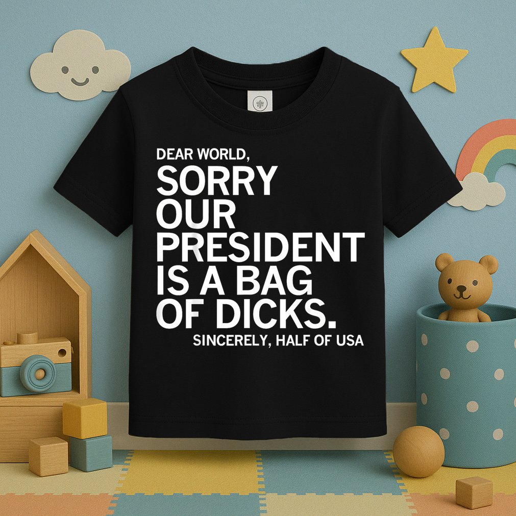 Dear World Sorry Our President Is A Bag Of Dicks Funny Meme Toddler T-Shirt