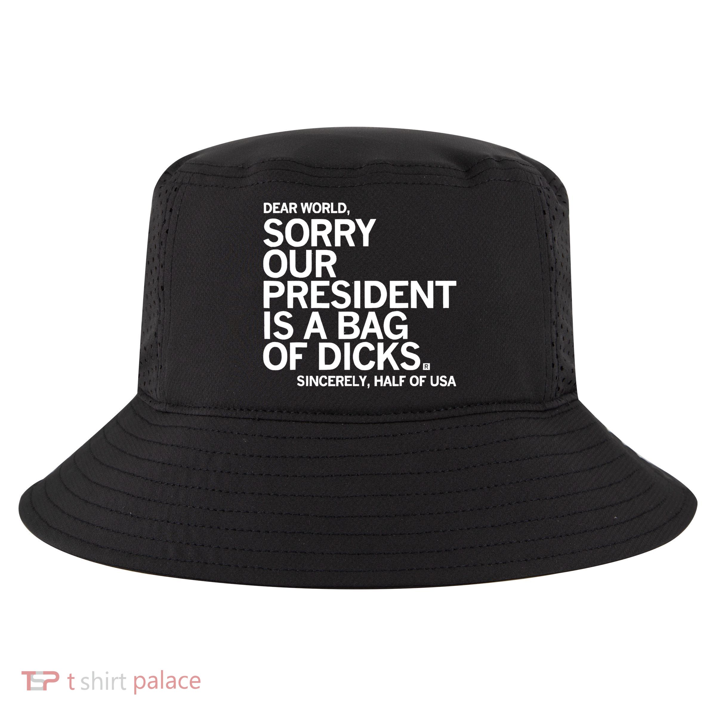 Dear World Sorry Our President Is A Bag Of Dicks Sincerely Cool Comfort Performance Bucket Hat