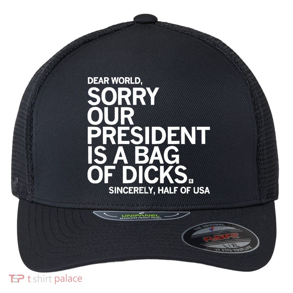 Dear World Sorry Our President Is A Bag Of Dicks Sincerely Flexfit Unipanel Trucker Cap
