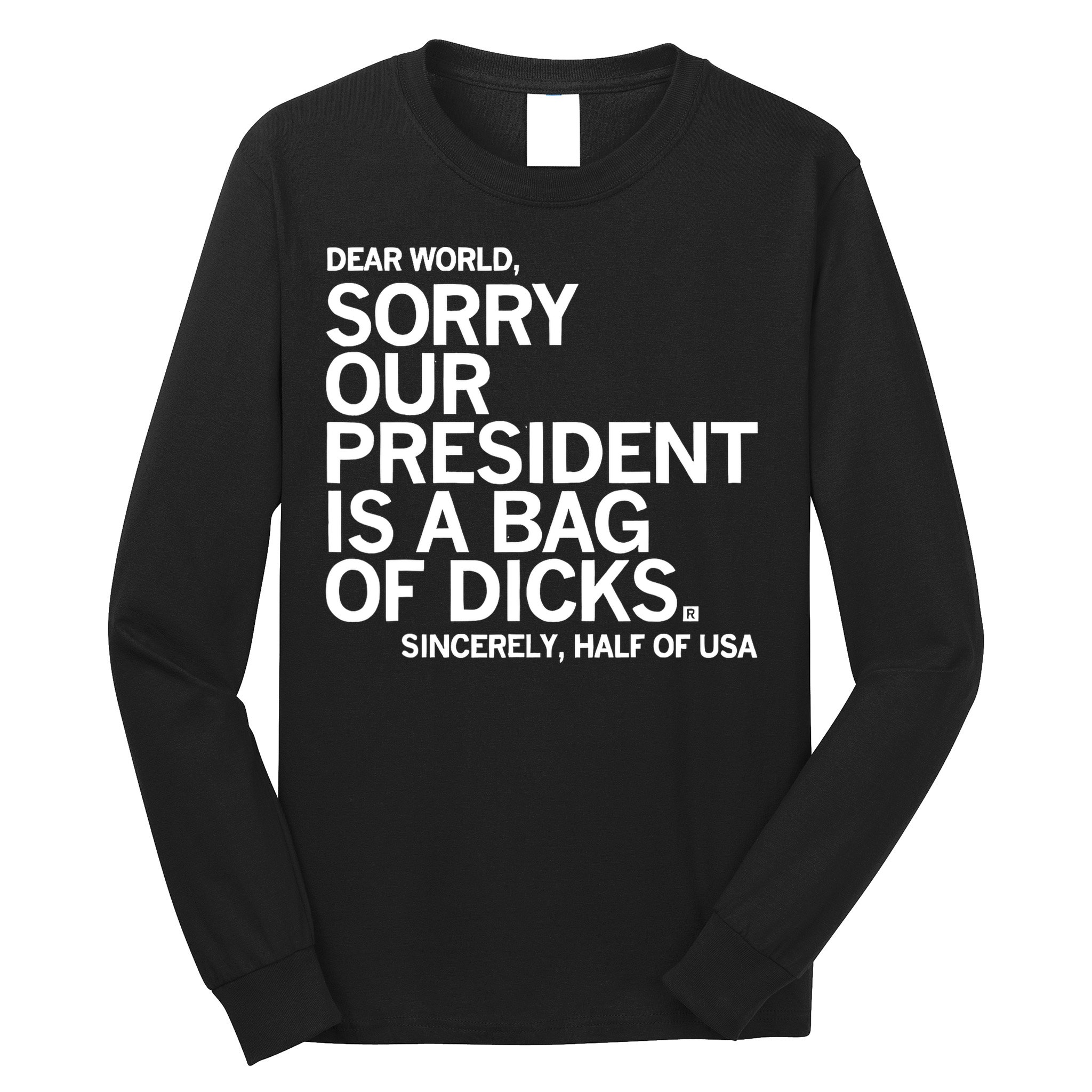 Dear World Sorry Our President Is A Bag Of Dicks Sincerely Long Sleeve Shirt