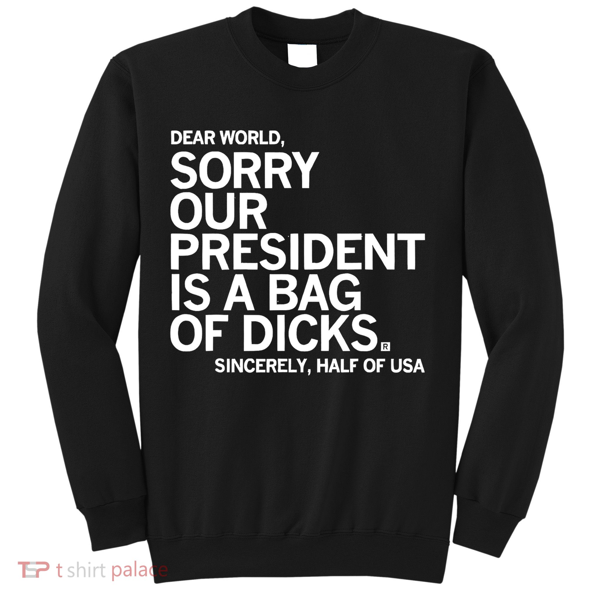 Dear World Sorry Our President Is A Bag Of Dicks Sincerely Sweatshirt