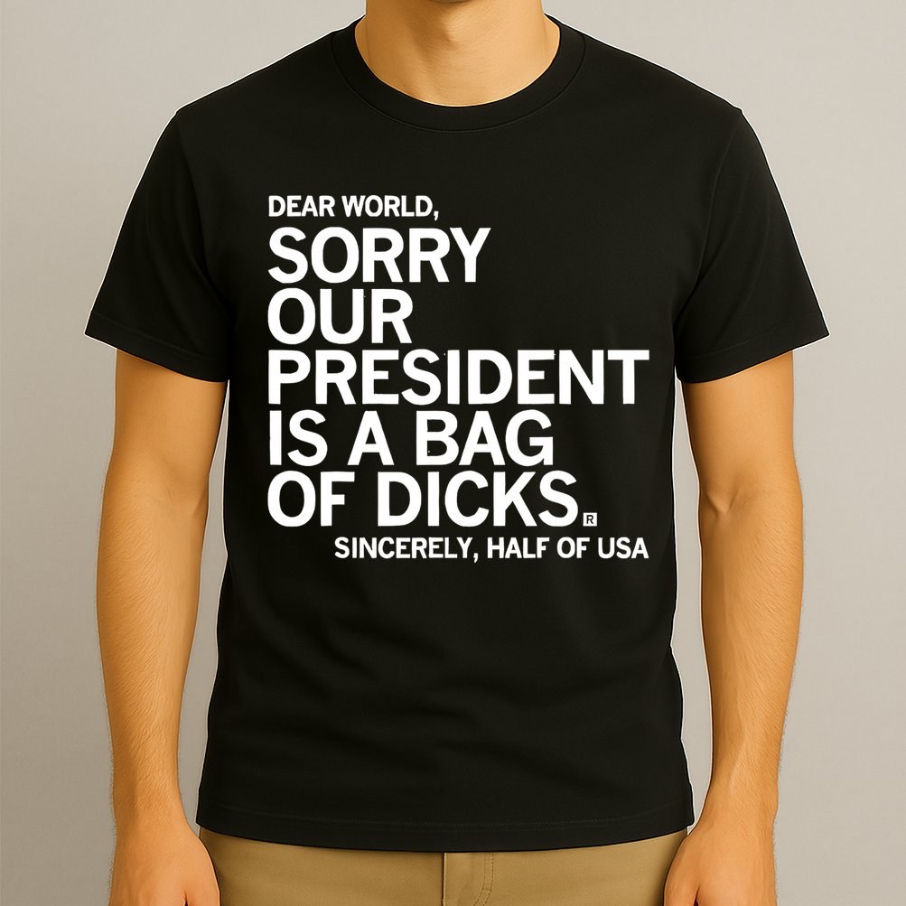 Dear World Sorry Our President Is A Bag Of Dicks Sincerely T-Shirt