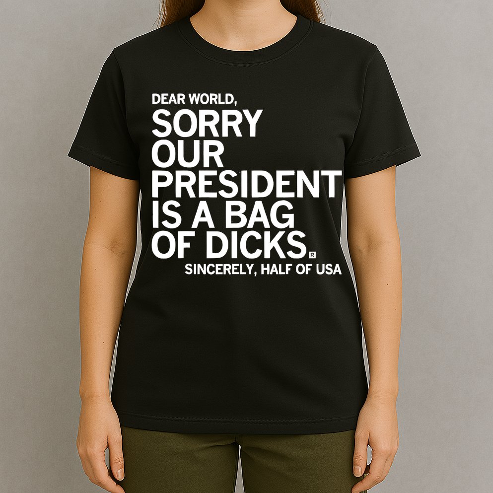Dear World Sorry Our President Is A Bag Of Dicks Sincerely T-Shirt