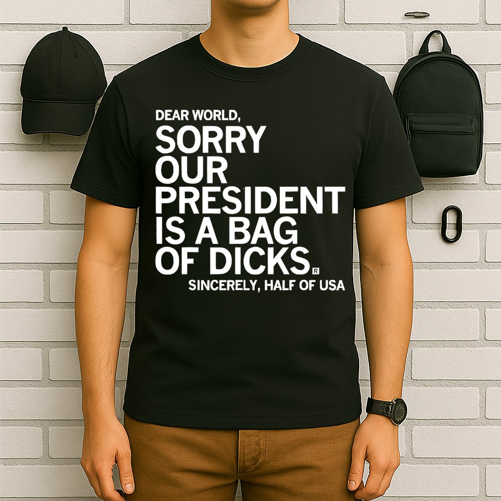 Dear World Sorry Our President Is A Bag Of Dicks Sincerely T-Shirt