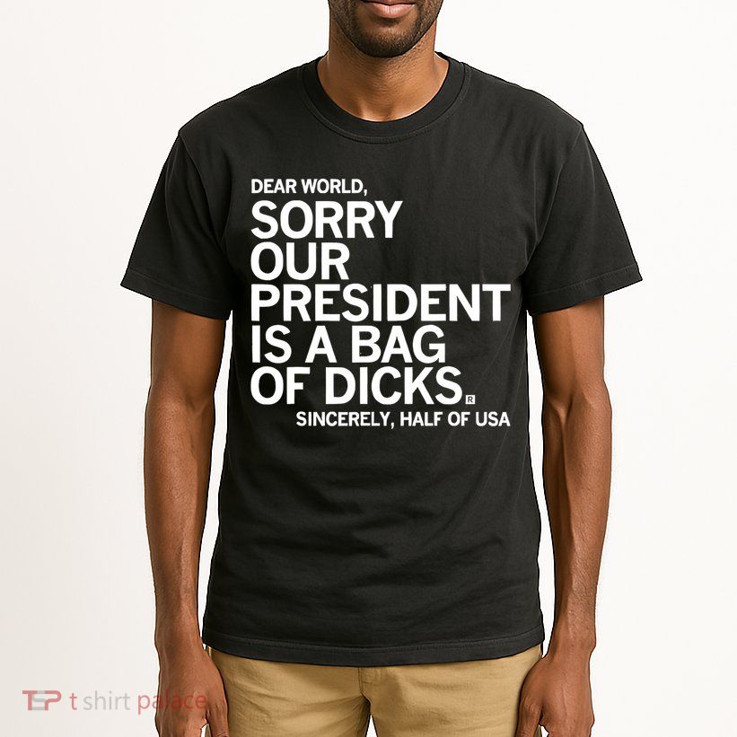 Dear World Sorry Our President Is A Bag Of Dicks Sincerely Tall T-Shirt