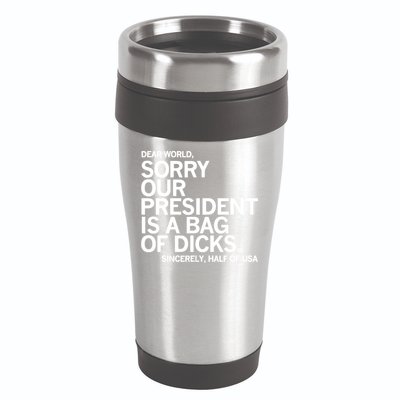 Dear World Sorry Our President Is A Bag Of Dicks Sincerely 16oz Travel Tumbler