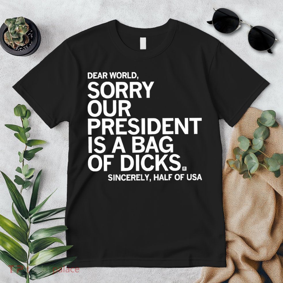 Dear World Sorry Our President Is A Bag Of Dicks Sincerely Premium T-Shirt