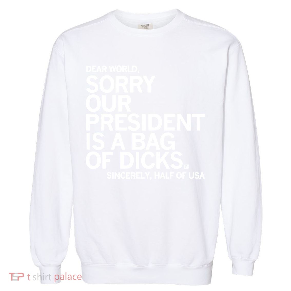 Dear World Sorry Our President Is A Bag Of Dicks Sincerely Garment-Dyed Sweatshirt