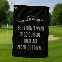 DonT Want To Go Outside There Are People Funny Geek Golf Towel