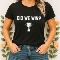 Did We Win? Womens T-Shirt