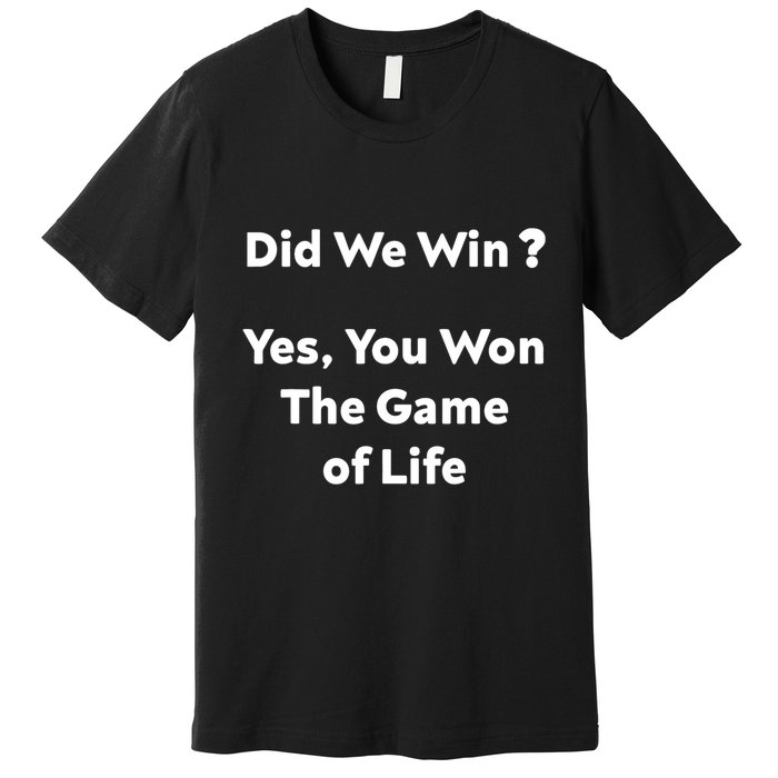 Did We Win? Yes You Won The Game Of Life Funny Design Premium T-Shirt