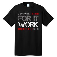 DonT Wish Work For It Great To Inspire Motivate Tall T-Shirt