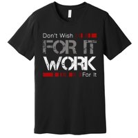 DonT Wish Work For It Great To Inspire Motivate Premium T-Shirt