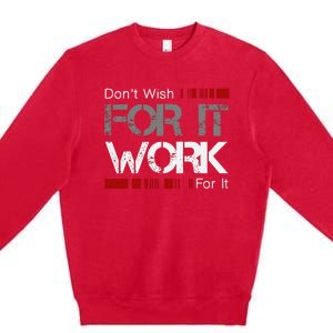 DonT Wish Work For It Great To Inspire Motivate Premium Crewneck Sweatshirt