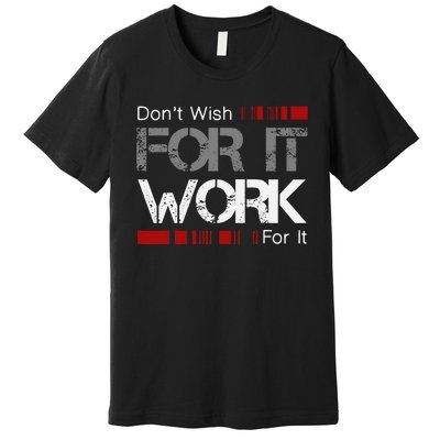 Dont Wish Work For It Great To Inspire Motivate Premium T-Shirt