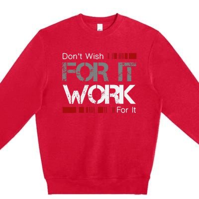 Dont Wish Work For It Great To Inspire Motivate Premium Crewneck Sweatshirt