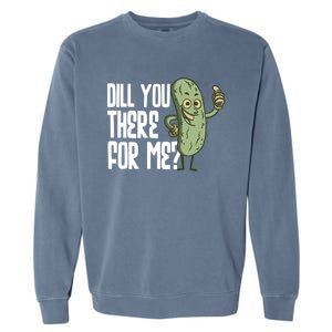 Dill You Be There For Me Pickles Lover Gift Garment-Dyed Sweatshirt