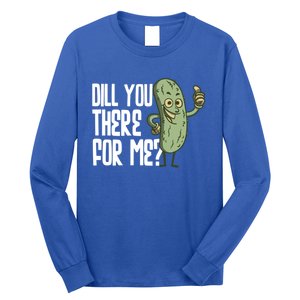 Dill You Be There For Me Pickles Lover Gift Long Sleeve Shirt