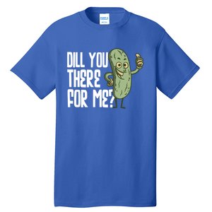 Dill You Be There For Me Pickles Lover Gift Tall T-Shirt