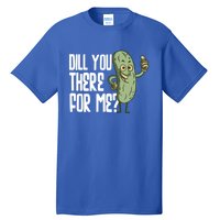 Dill You Be There For Me Pickles Lover Gift Tall T-Shirt