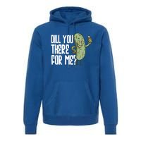 Dill You Be There For Me Pickles Lover Gift Premium Hoodie