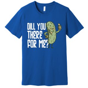 Dill You Be There For Me Pickles Lover Gift Premium T-Shirt