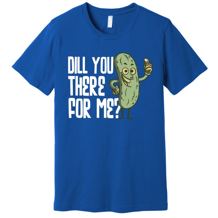 Dill You Be There For Me Pickles Lover Gift Premium T-Shirt