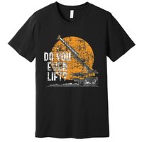 Do You Even Lift Crane Operator Heavy Equipment Premium T-Shirt