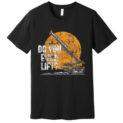 Do You Even Lift Crane Operator Heavy Equipment Premium T-Shirt