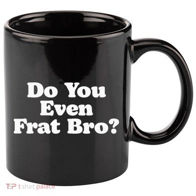 Do You Even Frat Bro Funny Fraternity College Party Greek 11oz C Handle Ceramic Mug