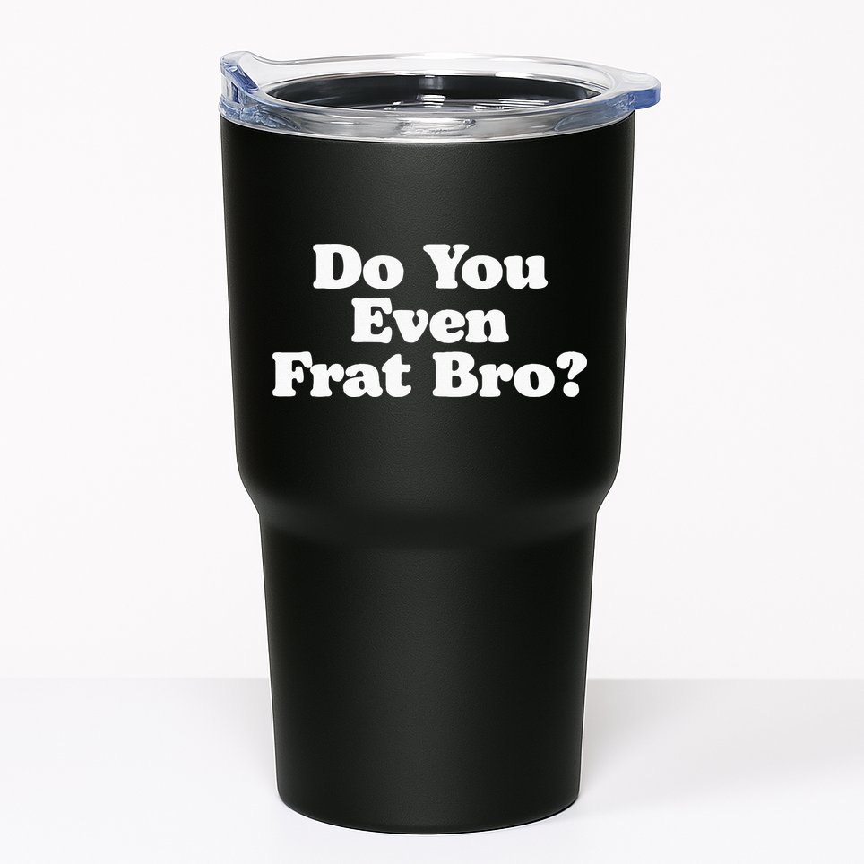 Do You Even Frat Bro Funny Fraternity College Party Greek Tumbler