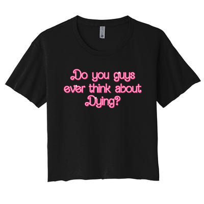 Do You Guys Ever Think About Dying Funny Quote Women's Crop Top Tee