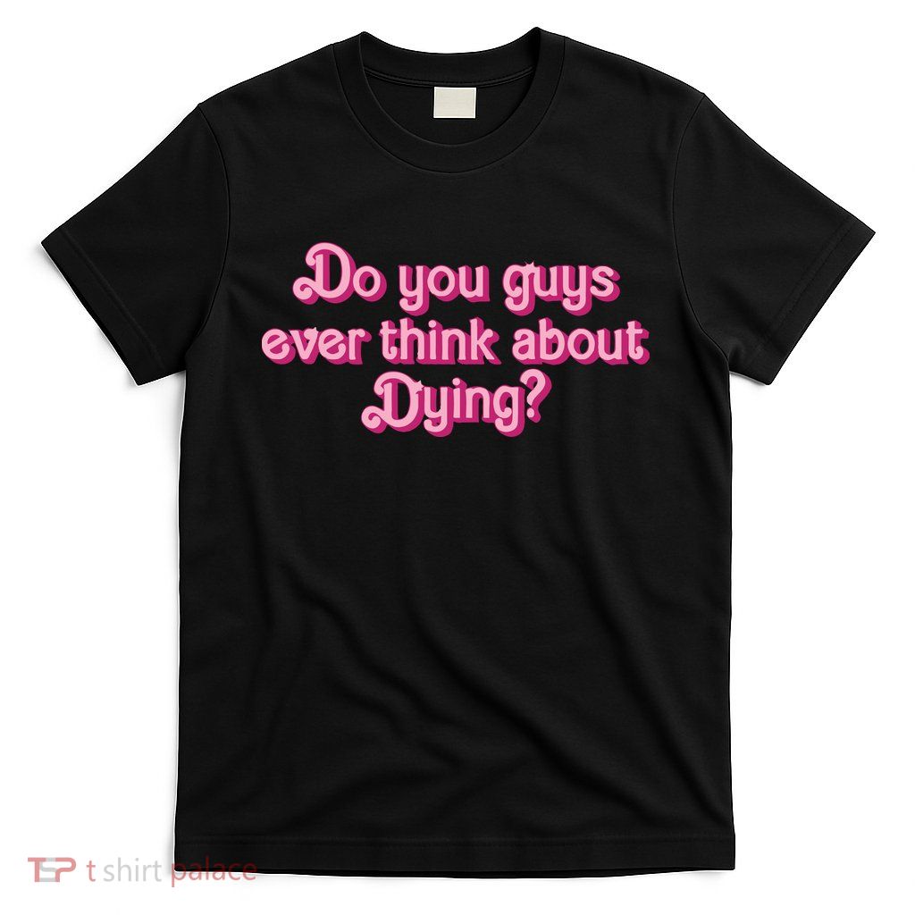 Do You Guys Ever Think About Dying Quote T-Shirt