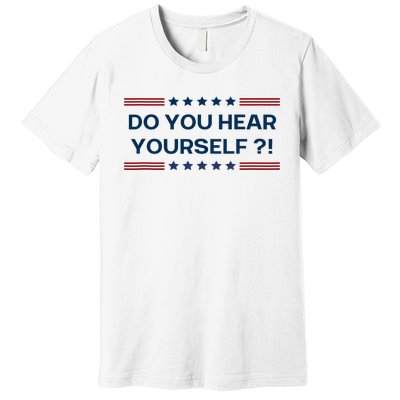 Do You Hear Yourself Sarcastic Political Funny Premium T-Shirt