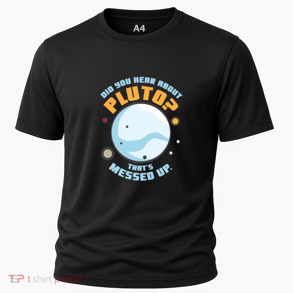 Did You Hear About Pluto ThatS Messed Up Performance Shirt