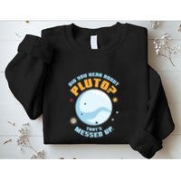 Did You Hear About Pluto ThatS Messed Up Sweatshirt