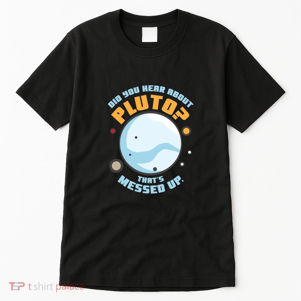 Did You Hear About Pluto ThatS Messed Up Tall T-Shirt